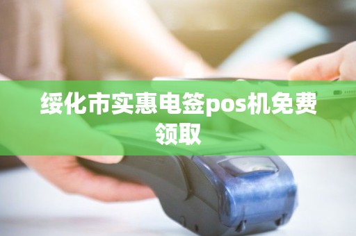 绥化市实惠电签pos机免费领取
