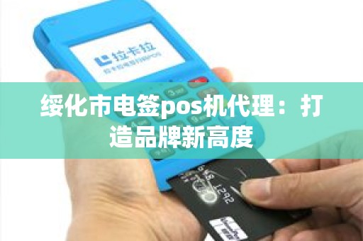 绥化市电签pos机代理：打造品牌新高度