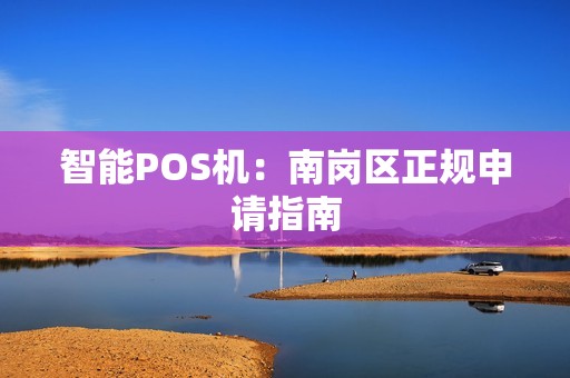 智能POS机：南岗区正规申请指南