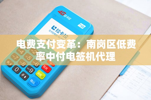 电费支付变革：南岗区低费率中付电签机代理