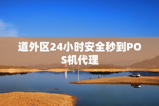 道外区24小时安全秒到POS机代理