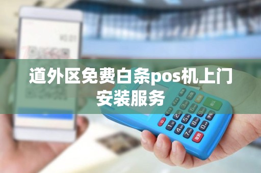 道外区免费白条pos机上门安装服务