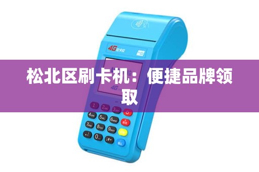 松北区刷卡机：便捷品牌领取