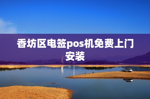 香坊区电签pos机免费上门安装
