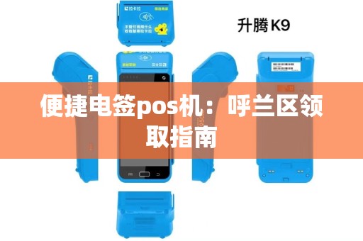 便捷电签pos机：呼兰区领取指南