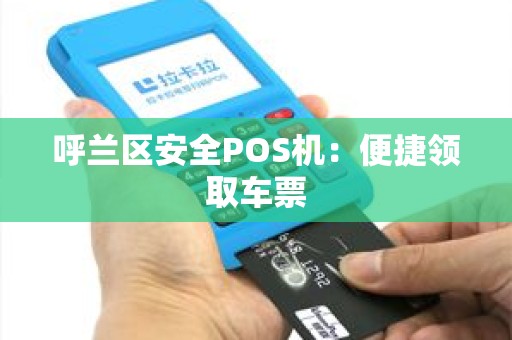 呼兰区安全POS机：便捷领取车票