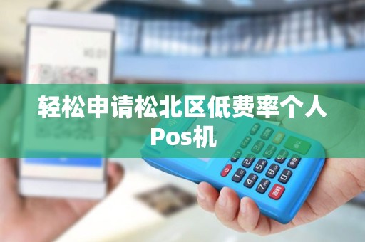 轻松申请松北区低费率个人Pos机