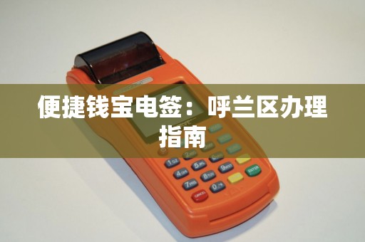 便捷钱宝电签：呼兰区办理指南