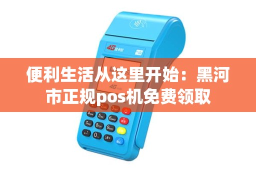 便利生活从这里开始:黑河市正规pos机免费领取 便利生活从这里开始:黑河市正规pos机免费领取
