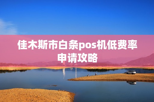 佳木斯市白条pos机低费率申请攻略
