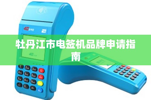 牡丹江市电签机品牌申请指南