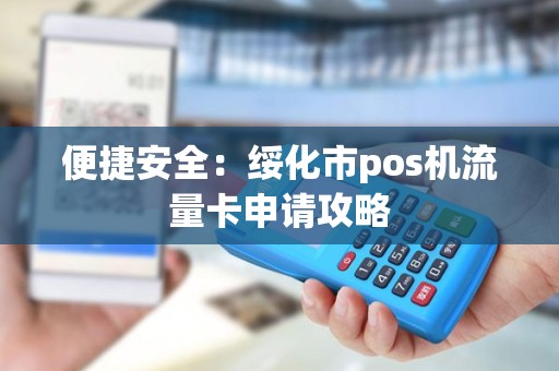 便捷安全：绥化市pos机流量卡申请攻略