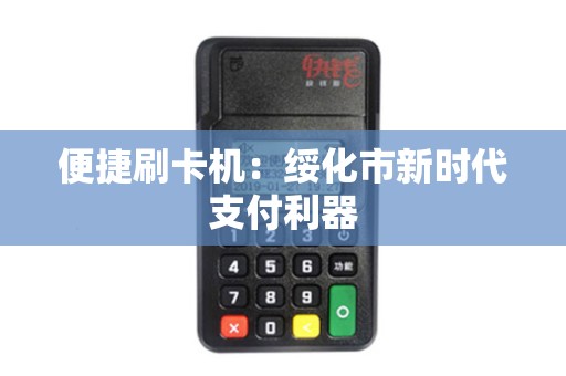 便捷刷卡机:绥化市新时代支付利器 便捷刷卡机:绥化市新时代支付利器