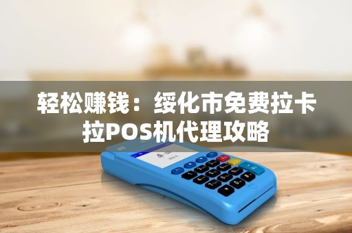 轻松赚钱：绥化市免费拉卡拉POS机代理攻略
