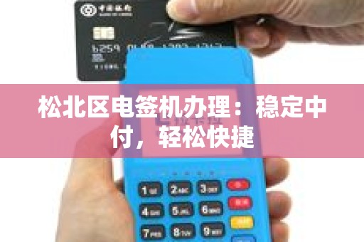 松北区电签机办理：稳定中付，轻松快捷