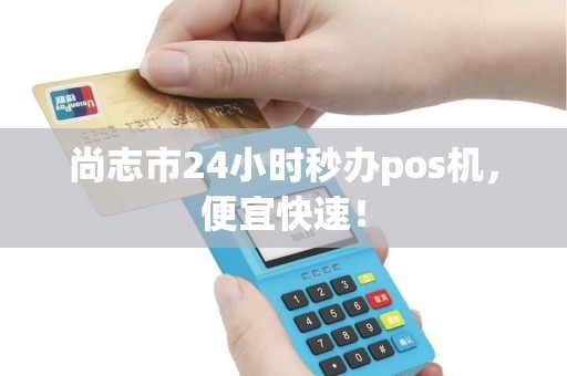 尚志市24小时秒办pos机，便宜快速！