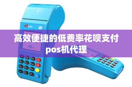 高效便捷的低费率花呗支付pos机代理