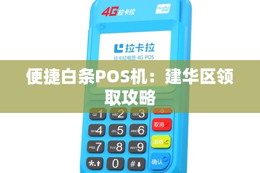 便捷白条POS机：建华区领取攻略
