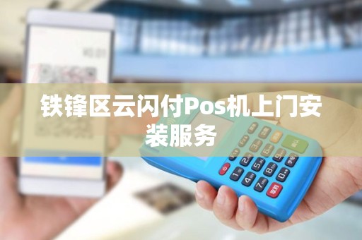 铁锋区云闪付Pos机上门安装服务