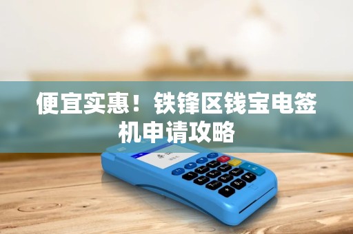 便宜实惠！铁锋区钱宝电签机申请攻略