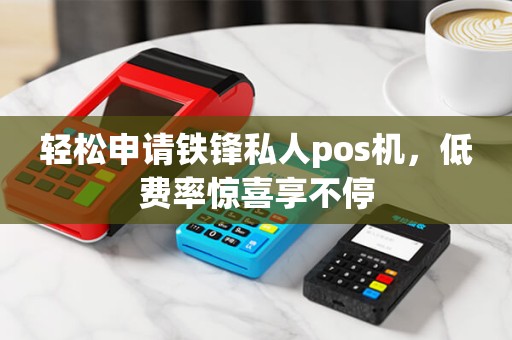 轻松申请铁锋私人pos机，低费率惊喜享不停