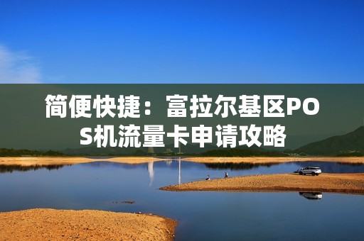 简便快捷：富拉尔基区POS机流量卡申请攻略
