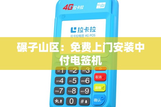 碾子山区：免费上门安装中付电签机