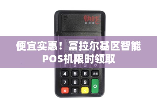 便宜实惠！富拉尔基区智能POS机限时领取