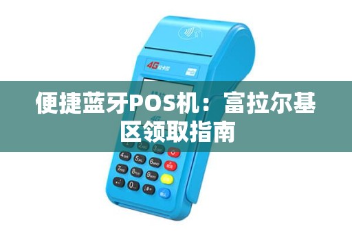 便捷蓝牙POS机：富拉尔基区领取指南