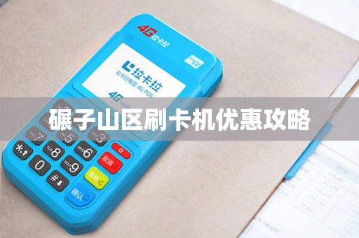 碾子山区刷卡机优惠攻略