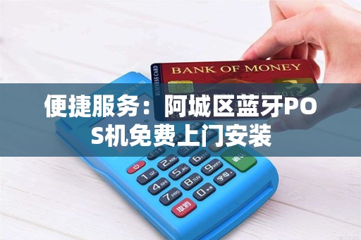 便捷服务：阿城区蓝牙POS机免费上门安装