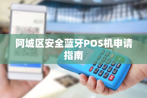 阿城区安全蓝牙POS机申请指南