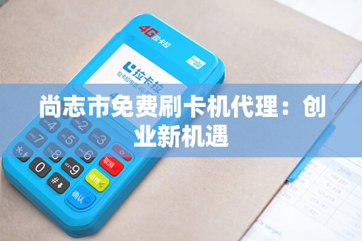 尚志市免费刷卡机代理：创业新机遇