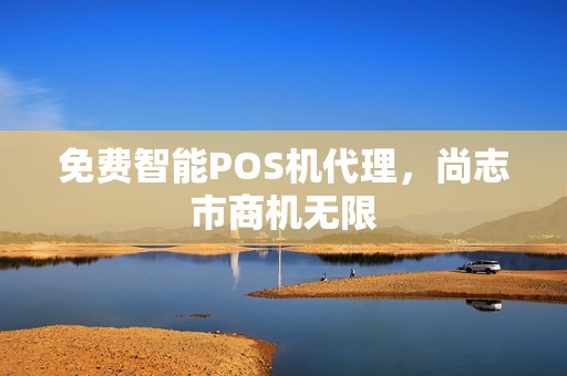 免费智能POS机代理，尚志市商机无限