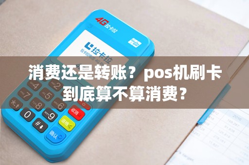 消费还是转账？pos机刷卡到底算不算消费？