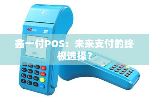 鑫一付POS:未来支付的终极选择? 鑫一付POS:未来支付的终极选择?