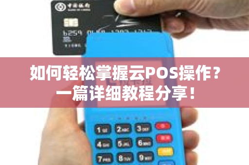如何轻松掌握云POS操作？一篇详细教程分享！
