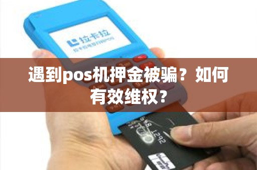 遇到pos机押金被骗？如何有效维权？