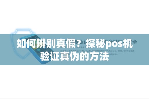 如何辨别真假?探秘pos机验证真伪的方法 如何辨别真假?探秘pos机验证真伪的方法