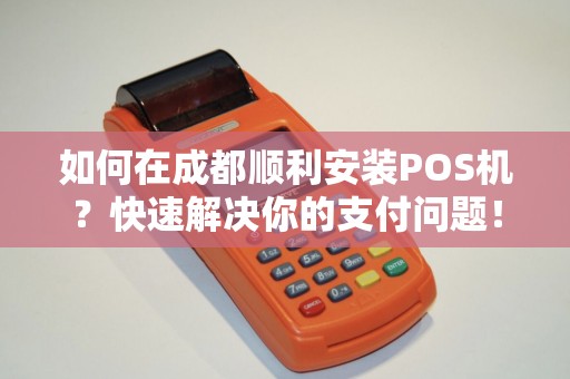 如何在成都顺利安装POS机？快速解决你的支付问题！