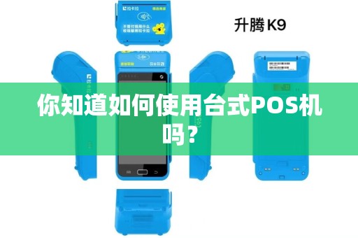 你知道如何使用台式POS机吗? 你知道如何使用台式POS机吗?