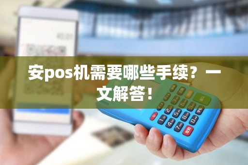 安pos机需要哪些手续？一文解答！