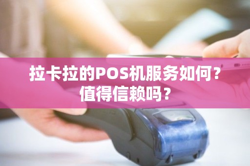 拉卡拉的POS机服务如何？值得信赖吗？