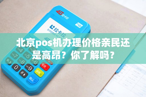 北京pos机办理价格亲民还是高昂？你了解吗？