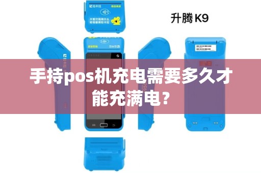 手持pos机充电需要多久才能充满电？