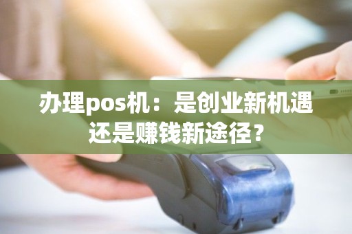 办理pos机：是创业新机遇还是赚钱新途径？