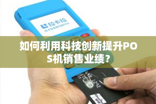 如何利用科技创新提升POS机销售业绩？