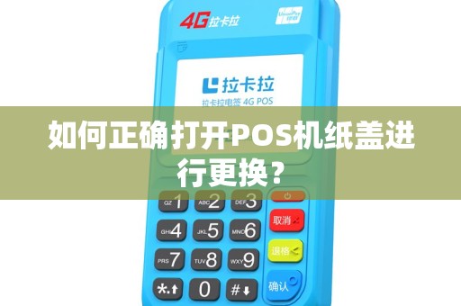 如何正确打开POS机纸盖进行更换？