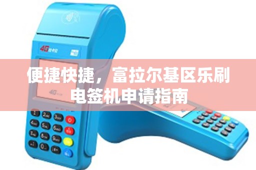 便捷快捷，富拉尔基区乐刷电签机申请指南