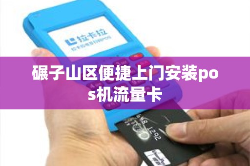 碾子山区便捷上门安装pos机流量卡 碾子山区便捷上门安装pos机流量卡